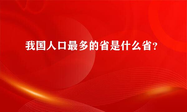 我国人口最多的省是什么省？