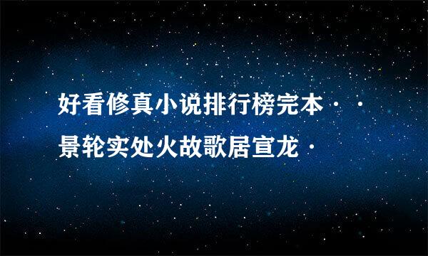 好看修真小说排行榜完本··景轮实处火故歌居宣龙·