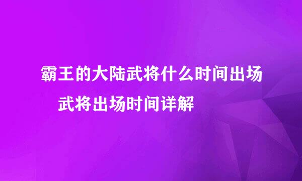 霸王的大陆武将什么时间出场 武将出场时间详解