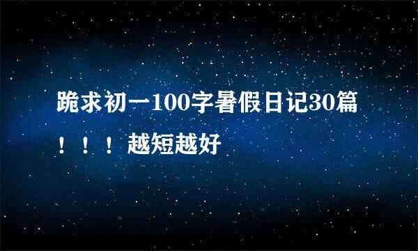 跪求初一100字暑假日记30篇！！！越短越好