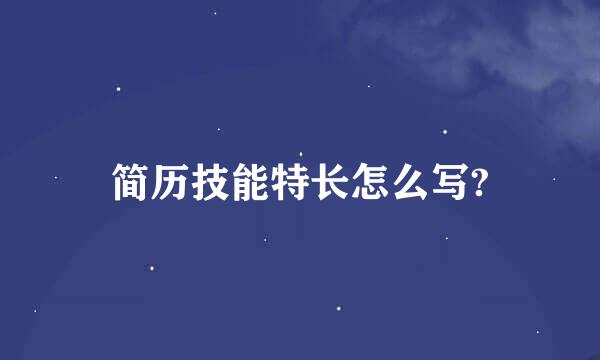 简历技能特长怎么写?