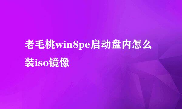 老毛桃win8pe启动盘内怎么装iso镜像