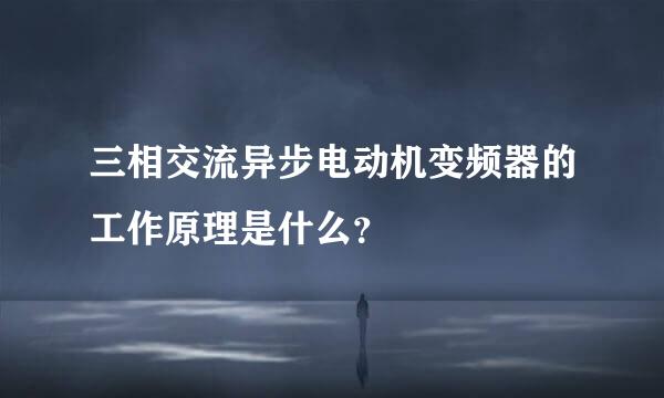 三相交流异步电动机变频器的工作原理是什么？