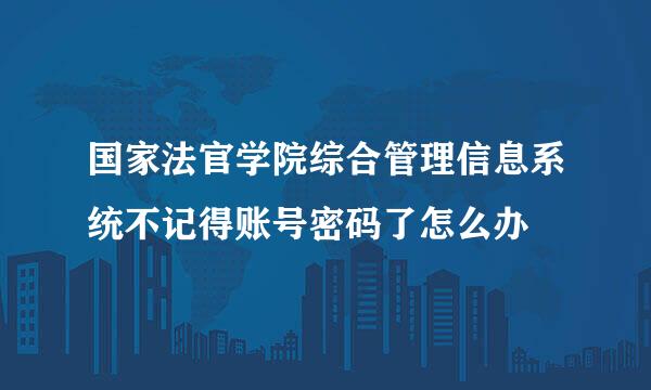 国家法官学院综合管理信息系统不记得账号密码了怎么办