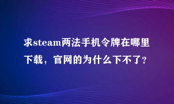 求steam两法手机令牌在哪里下载，官网的为什么下不了？