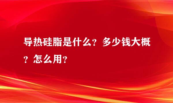 导热硅脂是什么？多少钱大概？怎么用？