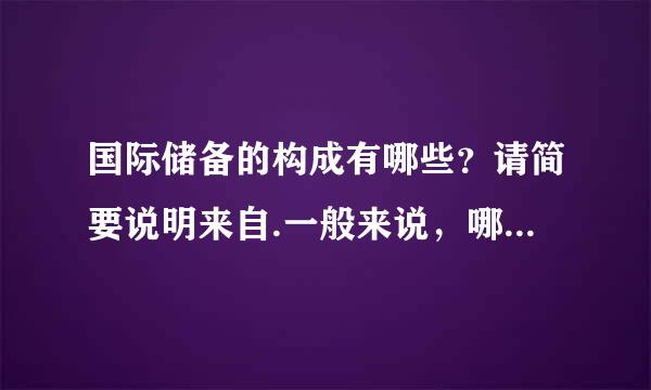 国际储备的构成有哪些？请简要说明来自.一般来说，哪一种储备占的比重最高