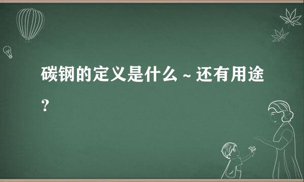 碳钢的定义是什么～还有用途？