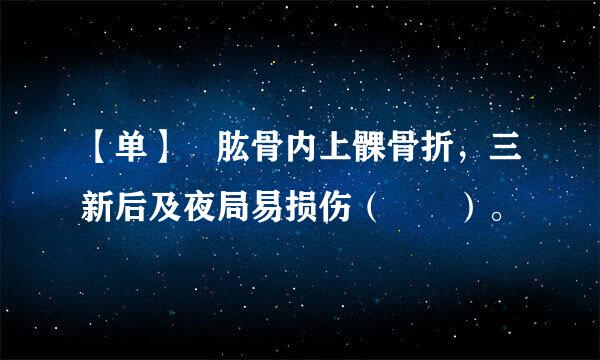 【单】 肱骨内上髁骨折，三新后及夜局易损伤（  ）。