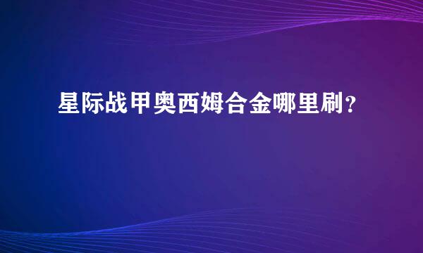 星际战甲奥西姆合金哪里刷？