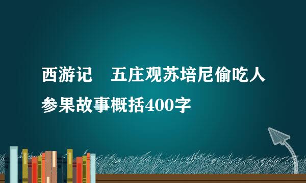 西游记 五庄观苏培尼偷吃人参果故事概括400字