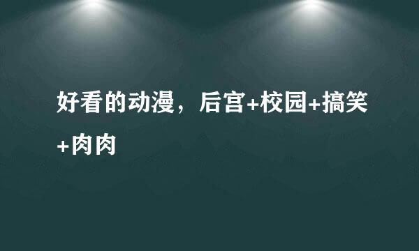 好看的动漫，后宫+校园+搞笑+肉肉