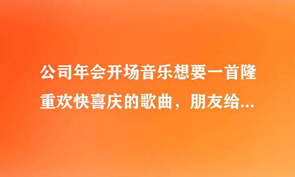 公司年会开场音乐想要一首隆重欢快喜庆的歌曲，朋友给点意见呗