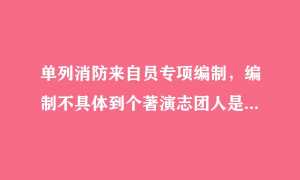 单列消防来自员专项编制，编制不具体到个著演志团人是什么意思？