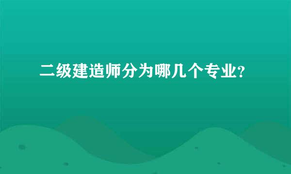 二级建造师分为哪几个专业？