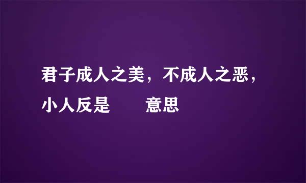 君子成人之美，不成人之恶，小人反是  意思