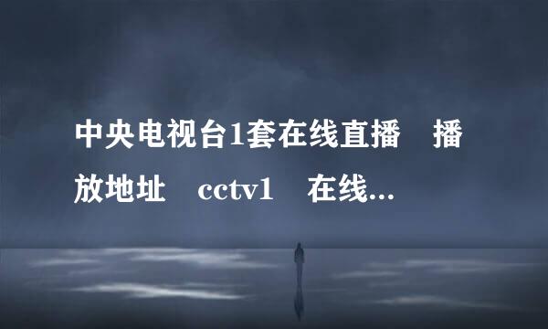 中央电视台1套在线直播 播放地址 cctv1 在线播放地址?