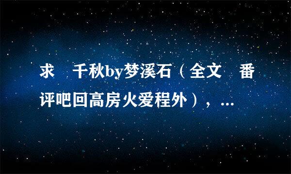 求 千秋by梦溪石（全文 番评吧回高房火爱程外），百度云，谢谢！