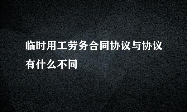 临时用工劳务合同协议与协议有什么不同