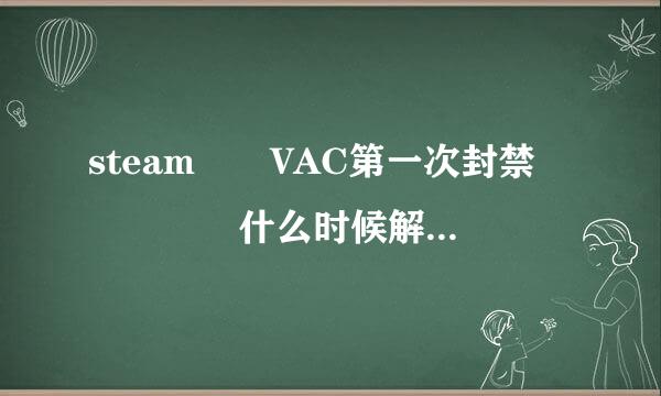 steam  VAC第一次封禁     什么时候解语统刚谈围被龙长改除