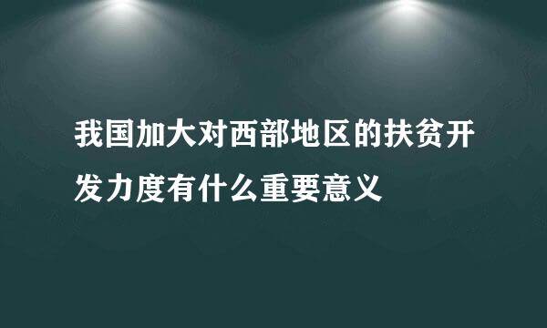 我国加大对西部地区的扶贫开发力度有什么重要意义