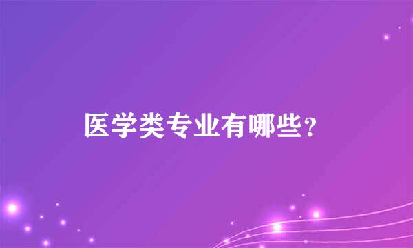 医学类专业有哪些？