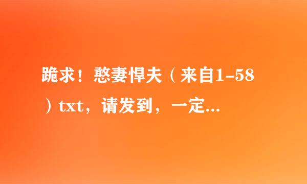 跪求！憨妻悍夫（来自1-58）txt，请发到，一定非常非常感谢。