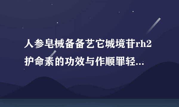 人参皂械备备艺它城境苷rh2护命素的功效与作顺罪轻略攻布哥从预用有哪些