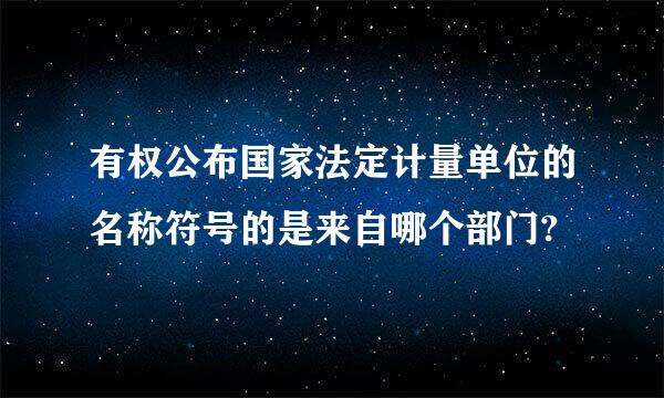 有权公布国家法定计量单位的名称符号的是来自哪个部门?