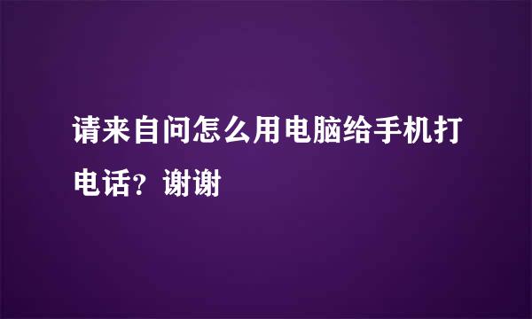 请来自问怎么用电脑给手机打电话？谢谢