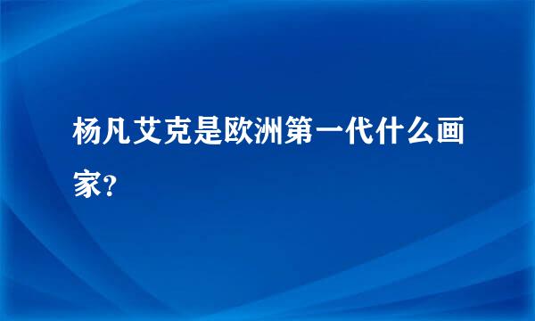 杨凡艾克是欧洲第一代什么画家？