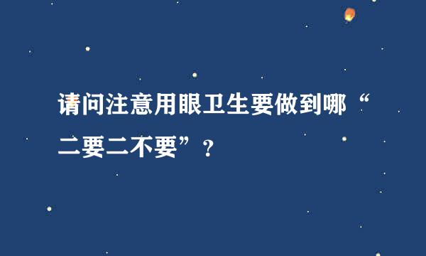 请问注意用眼卫生要做到哪“二要二不要”？