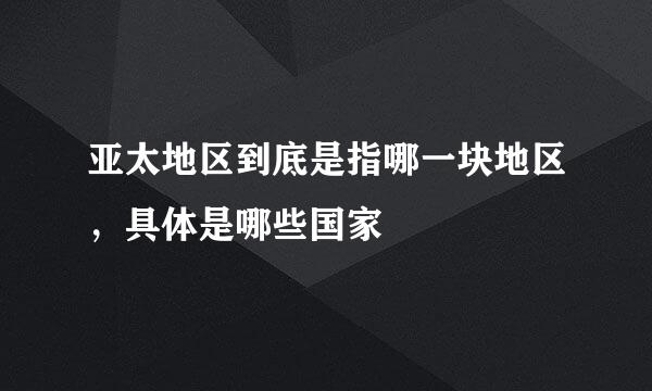 亚太地区到底是指哪一块地区，具体是哪些国家