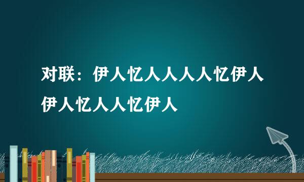 对联：伊人忆人人人人忆伊人伊人忆人人忆伊人