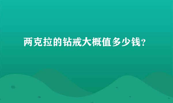 两克拉的钻戒大概值多少钱？