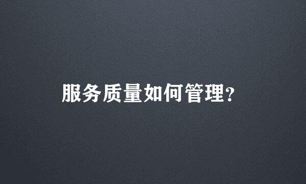 服务质量如何管理？