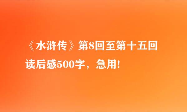 《水浒传》第8回至第十五回读后感500字，急用!