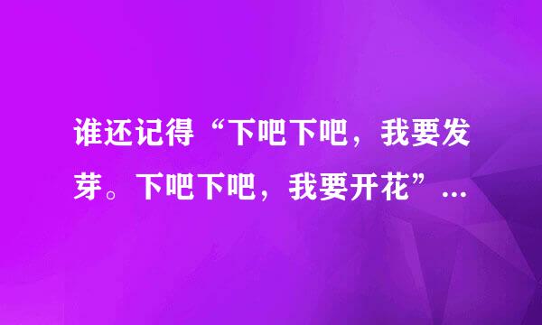 谁还记得“下吧下吧，我要发芽。下吧下吧，我要开花”那篇课文的全文？