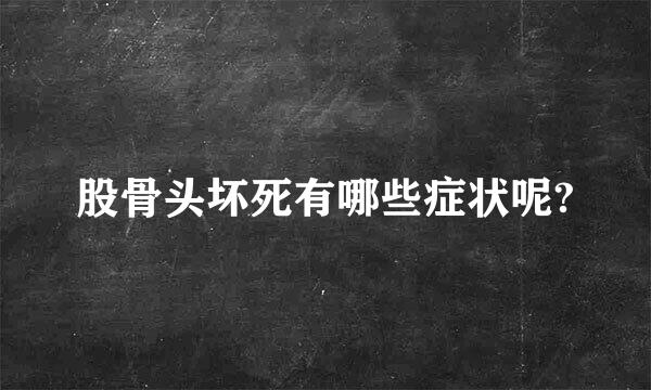 股骨头坏死有哪些症状呢?