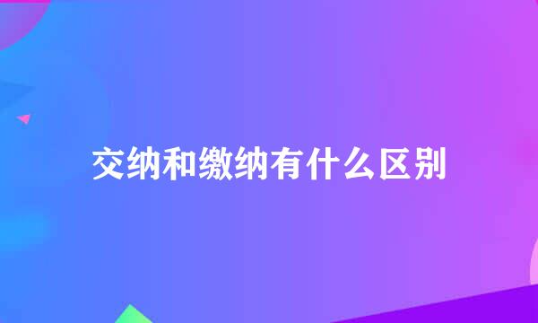 交纳和缴纳有什么区别