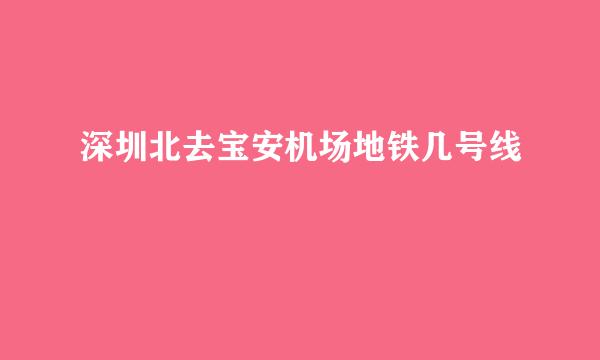 深圳北去宝安机场地铁几号线