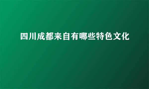 四川成都来自有哪些特色文化