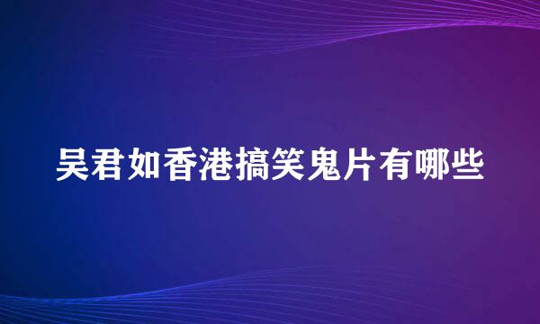 吴君如香港搞笑鬼片有哪些