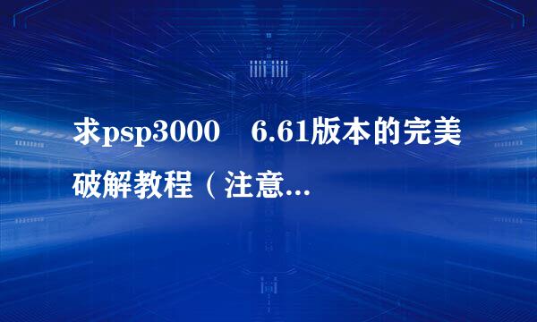 求psp3000 6.61版本的完美破解教程（注意是完美！）越详细越来自好，最好是一步一步手把