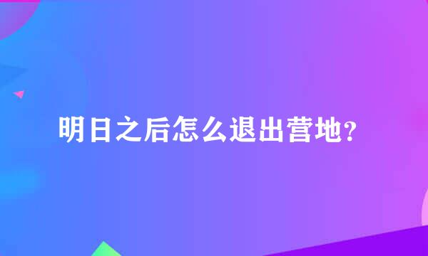 明日之后怎么退出营地？