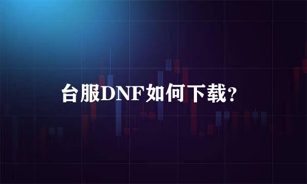 台服DNF如何下载？