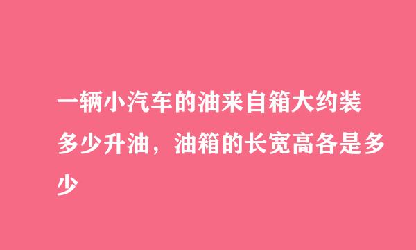 一辆小汽车的油来自箱大约装多少升油，油箱的长宽高各是多少