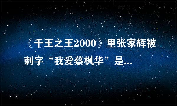 《千王之王2000》里张家辉被刺字“我爱蔡枫华”是什么来自意思？