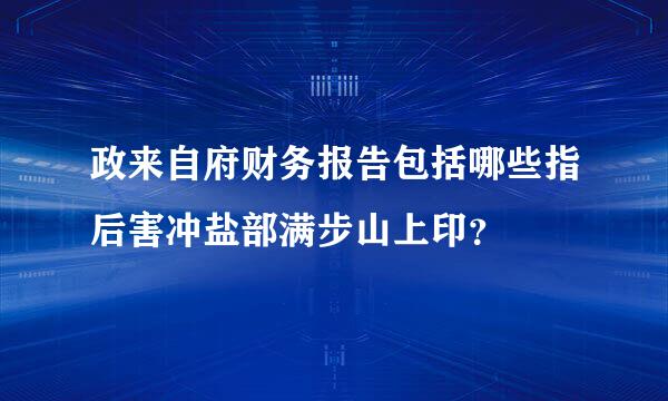 政来自府财务报告包括哪些指后害冲盐部满步山上印？