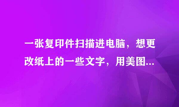 一张复印件扫描进电脑，想更改纸上的一些文字，用美图秀秀怎么做到